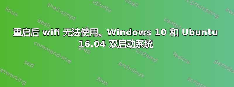 重启后 wifi 无法使用。Windows 10 和 Ubuntu 16.04 双启动系统