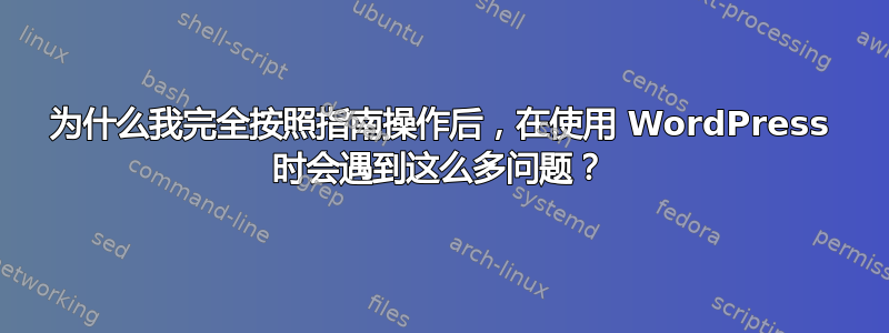 为什么我完全按照指南操作后，在使用 WordPress 时会遇到这么多问题？