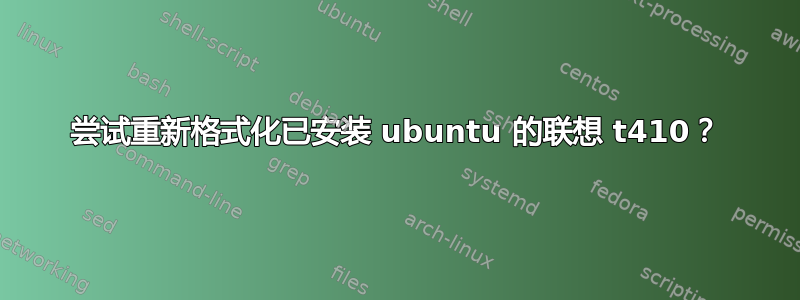 尝试重新格式化已安装 ubuntu 的联想 t410？