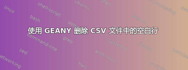 使用 GEANY 删除 CSV 文件中的空白行