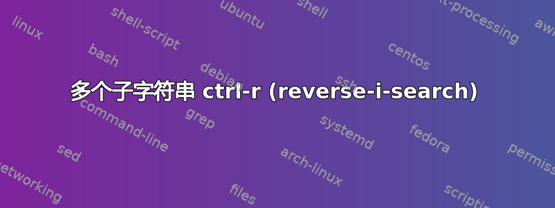 多个子字符串 ctrl-r (reverse-i-search)