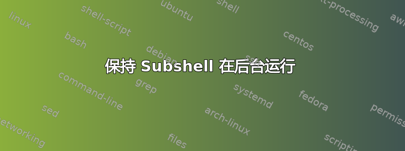 保持 Subshel​​l 在后台运行