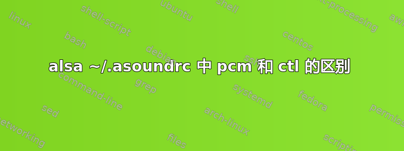 alsa ~/.asoundrc 中 pcm 和 ctl 的区别