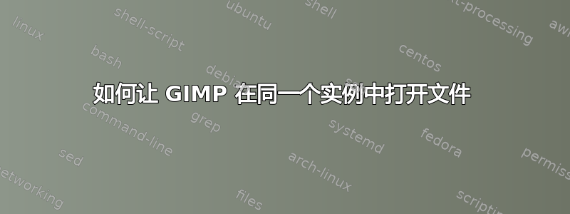 如何让 GIMP 在同一个实例中打开文件