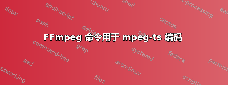 FFmpeg 命令用于 mpeg-ts 编码