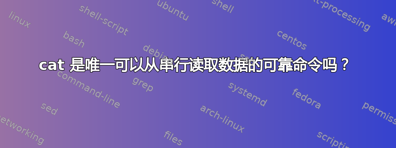 cat 是唯一可以从串行读取数据的可靠命令吗？