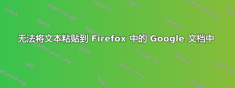 无法将文本粘贴到 Firefox 中的 Google 文档中