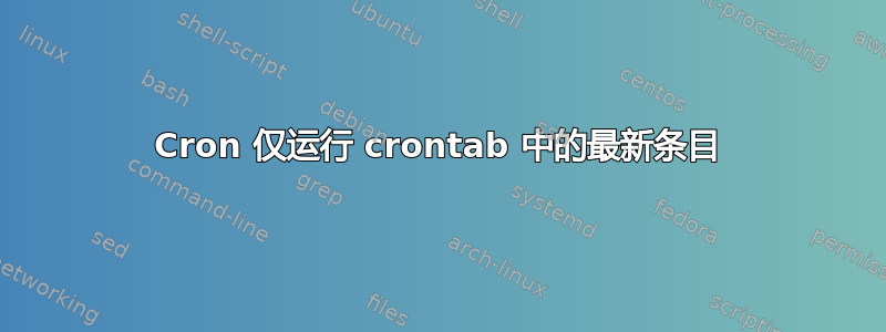 Cron 仅运行 crontab 中的最新条目