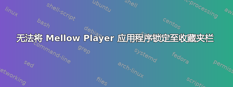 无法将 Mellow Player 应用程序锁定至收藏夹栏