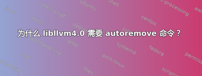 为什么 libllvm4.0 需要 autoremove 命令？