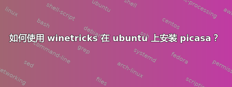 如何使用 winetricks 在 ubuntu 上安装 picasa？