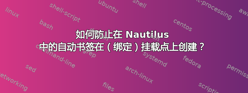 如何防止在 Nautilus 中的自动书签在（绑定）挂载点上创建？