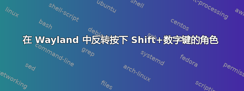 在 Wayland 中反转按下 Shift+数字键的角色