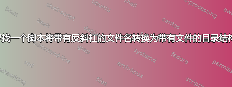 寻找一个脚本将带有反斜杠的文件名转换为带有文件的目录结构