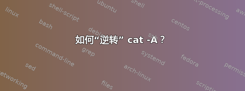 如何“逆转” cat -A？