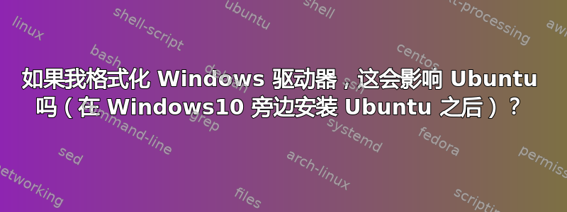 如果我格式化 Windows 驱动器，这会影响 Ubuntu 吗（在 Windows10 旁边安装 Ubuntu 之后）？