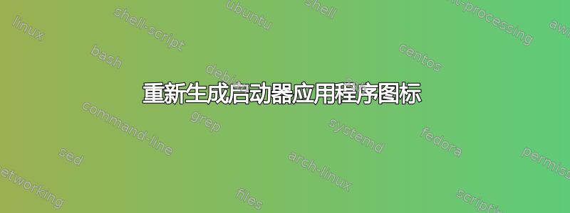 重新生成启动器应用程序图标