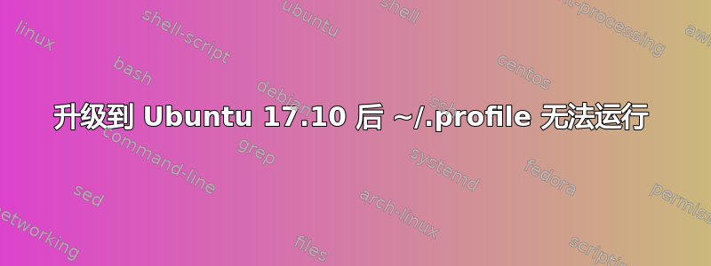 升级到 Ubuntu 17.10 后 ~/.profile 无法运行