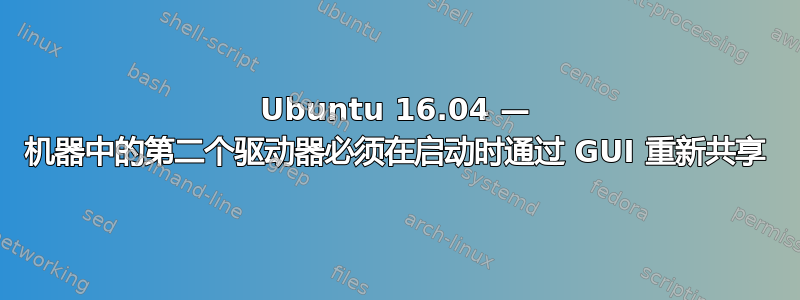 Ubuntu 16.04 — 机器中的第二个驱动器必须在启动时通过 GUI 重新共享