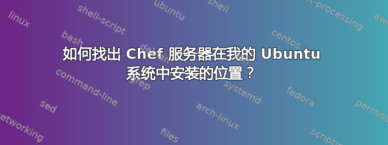 如何找出 Chef 服务器在我的 Ubuntu 系统中安装的位置？