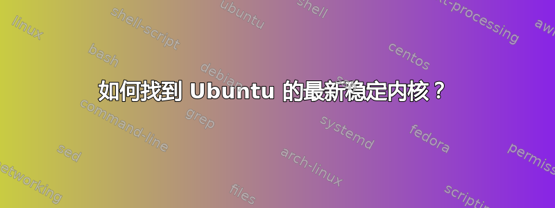 如何找到 Ubuntu 的最新稳定内核？