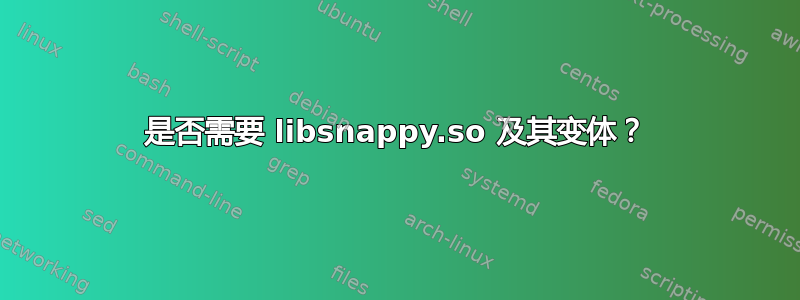 是否需要 libsnappy.so 及其变体？