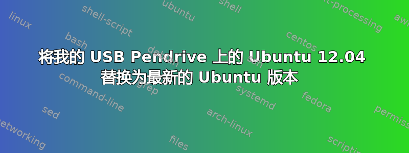 将我的 USB Pendrive 上的 Ubuntu 12.04 替换为最新的 Ubuntu 版本 