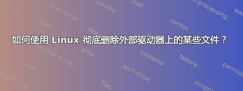 如何使用 Linux 彻底删除外部驱动器上的某些文件？