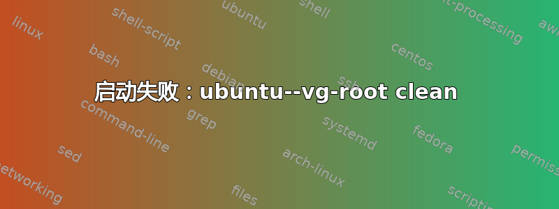 启动失败：ubuntu--vg-root clean