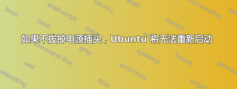 如果不拔掉电源插头，Ubuntu 将无法重新启动