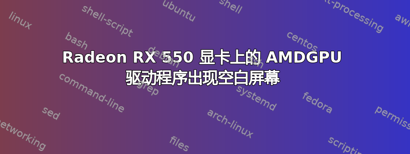 Radeon RX 550 显卡上的 AMDGPU 驱动程序出现空白屏幕