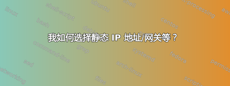 我如何选择静态 IP 地址/网关等？