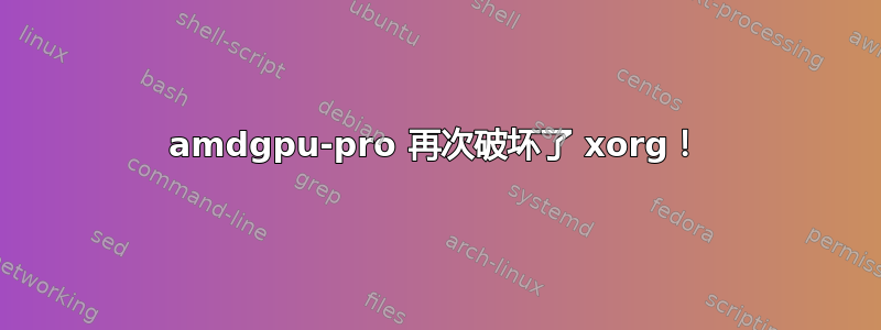 amdgpu-pro 再次破坏了 xorg！