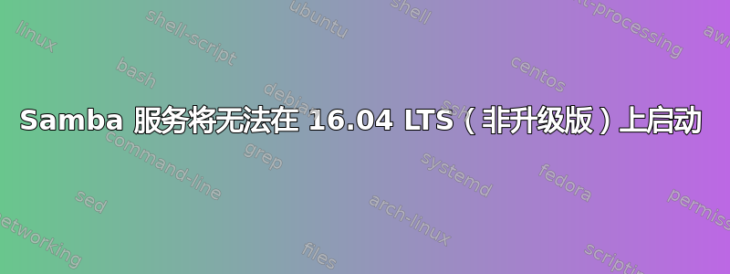 Samba 服务将无法在 16.04 LTS（非升级版）上启动