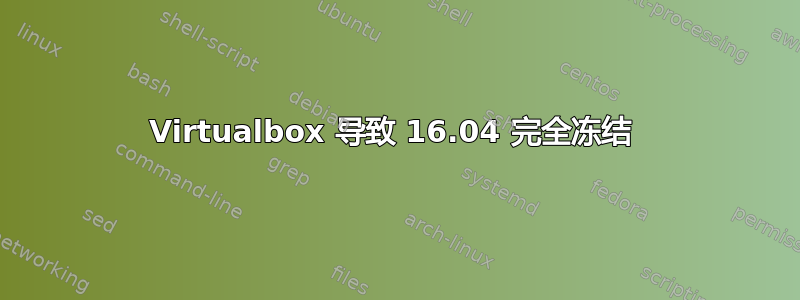 Virtualbox 导致 16.04 完全冻结 