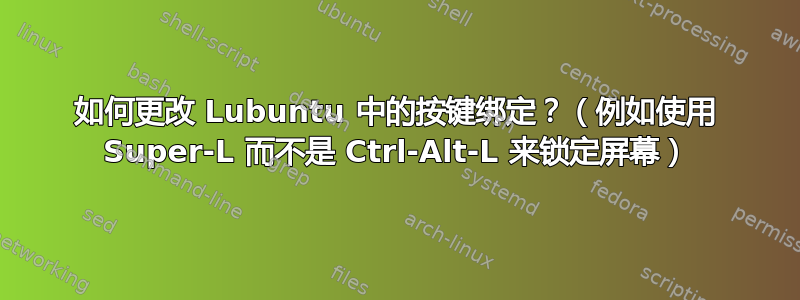 如何更改 Lubuntu 中的按键绑定？（例如使用 Super-L 而不是 Ctrl-Alt-L 来锁定屏幕）