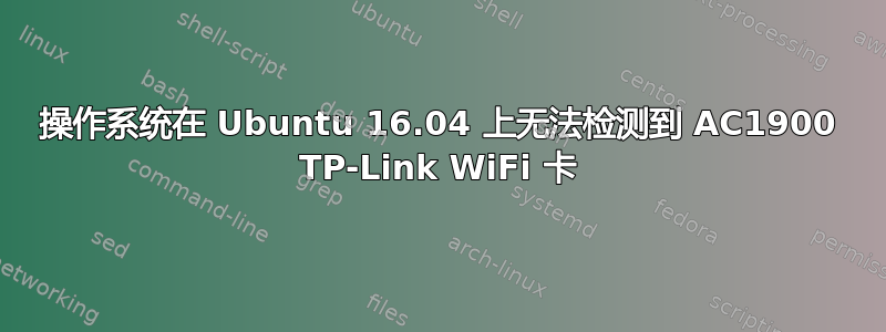 操作系统在 Ubuntu 16.04 上无法检测到 AC1900 TP-Link WiFi 卡