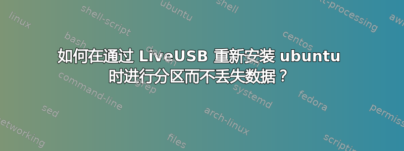 如何在通过 LiveUSB 重新安装 ubuntu 时进行分区而不丢失数据？