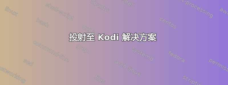 投射至 Kodi 解决方案