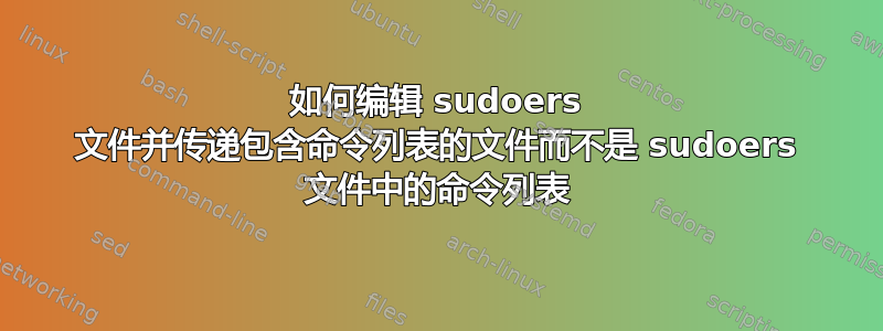 如何编辑 sudoers 文件并传递包含命令列表的文件而不是 sudoers 文件中的命令列表