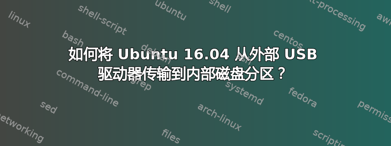 如何将 Ubuntu 16.04 从外部 USB 驱动器传输到内部磁盘分区？