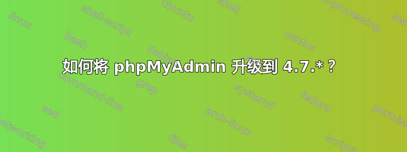 如何将 phpMyAdmin 升级到 4.7.*？