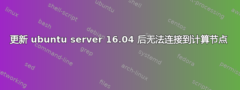 更新 ubuntu server 16.04 后无法连接到计算节点