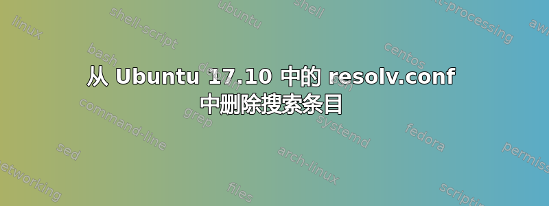 从 Ubuntu 17.10 中的 resolv.conf 中删除搜索条目