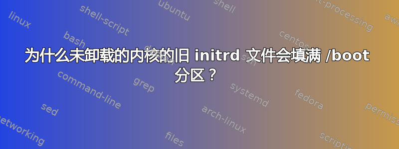 为什么未卸载的内核的旧 initrd 文件会填满 /boot 分区？