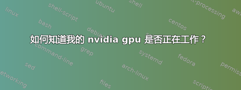 如何知道我的 nvidia gpu 是否正在工作？