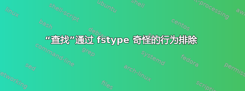 “查找”通过 fstype 奇怪的行为排除