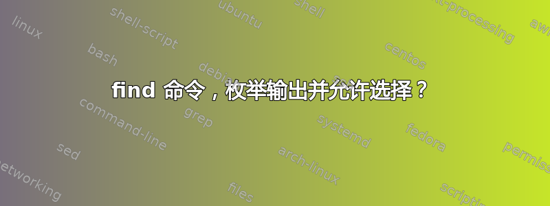 find 命令，枚举输出并允许选择？