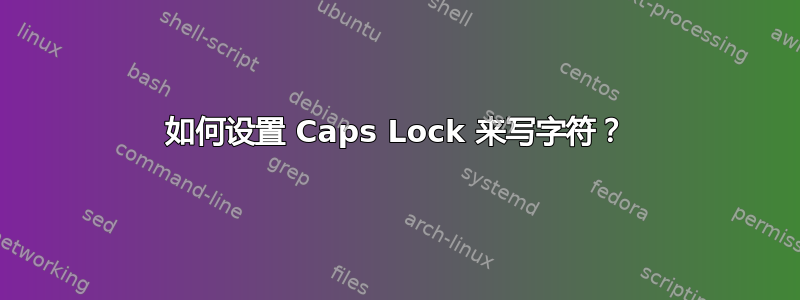 如何设置 Caps Lock 来写字符？