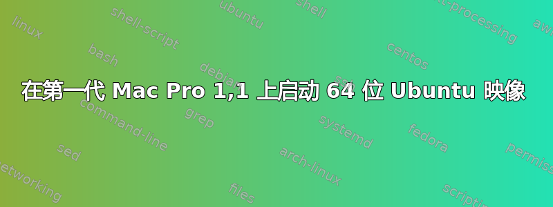 在第一代 Mac Pro 1,1 上启动 64 位 Ubuntu 映像